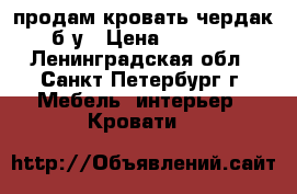 продам кровать-чердак б/у › Цена ­ 6 000 - Ленинградская обл., Санкт-Петербург г. Мебель, интерьер » Кровати   